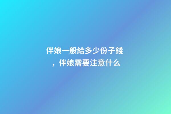伴娘一般給多少份子錢，伴娘需要注意什么